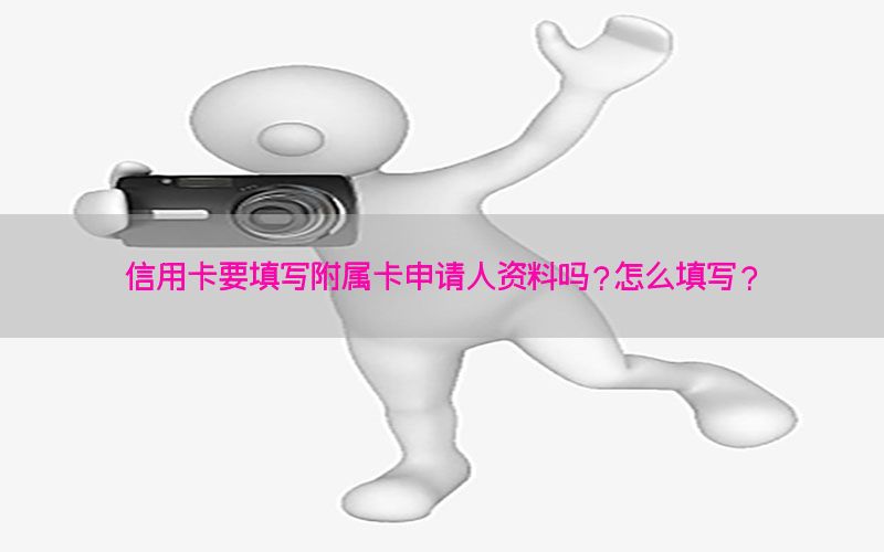 信用卡要填写附属卡申请人资料吗？怎么填写？