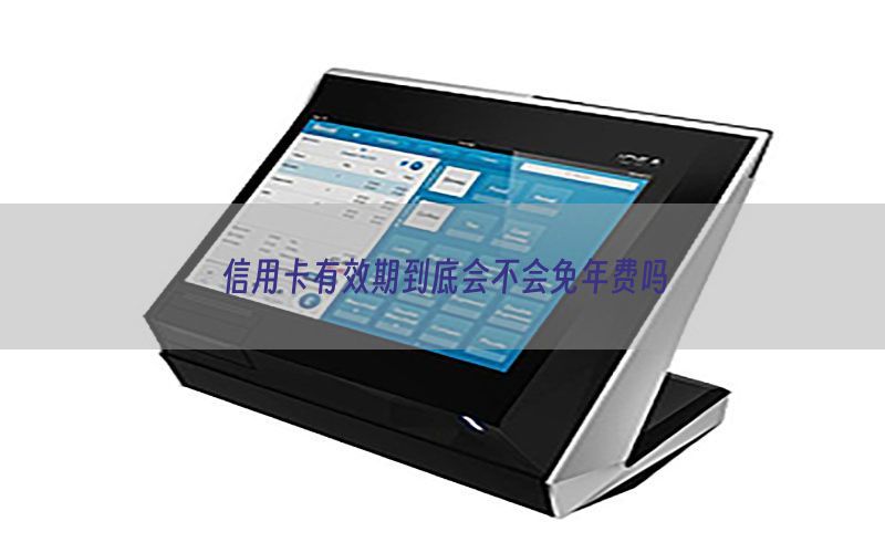 信用卡有效期到底会不会免年费吗