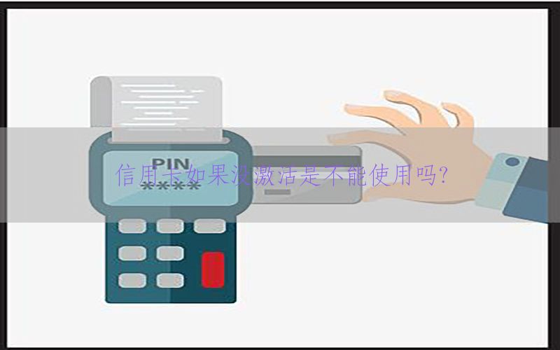 信用卡如果没激活是不能使用吗？
