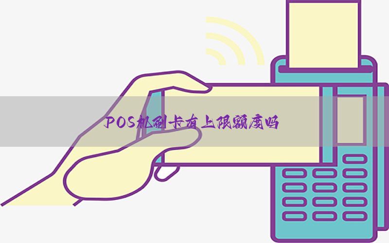 POS机刷卡有上限额度吗