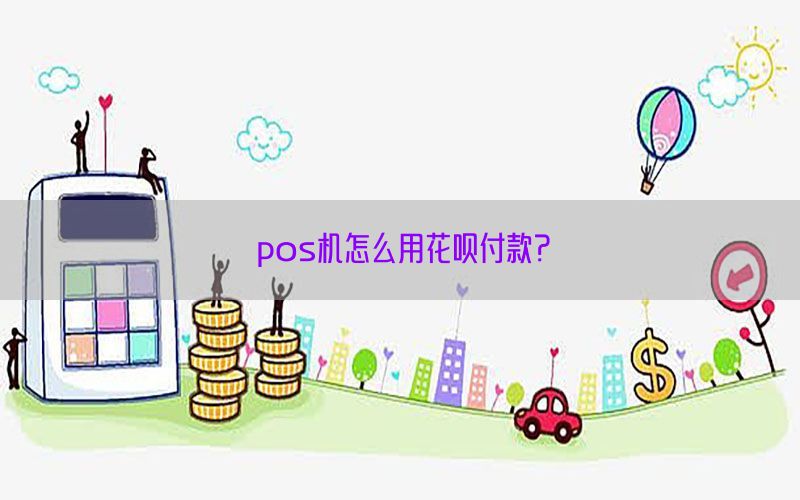 pos机怎么用花呗付款？