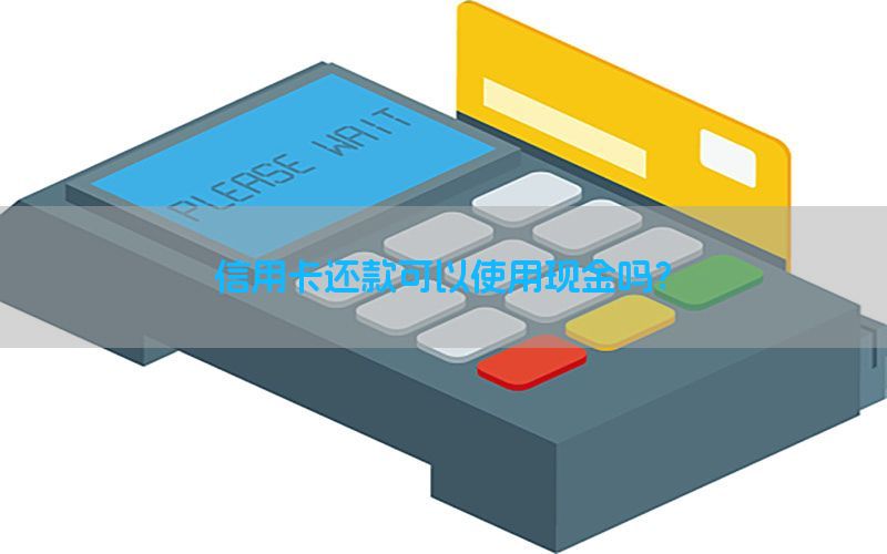 信用卡还款可以使用现金吗？