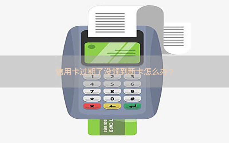 信用卡过期了没领到新卡怎么办？
