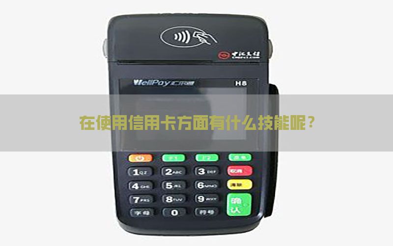 在使用信用卡方面有什么技能呢？