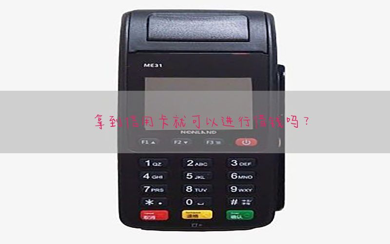 拿到信用卡就可以进行借钱吗？