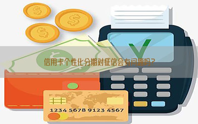 信用卡个性化分期对征信会有问题吗？