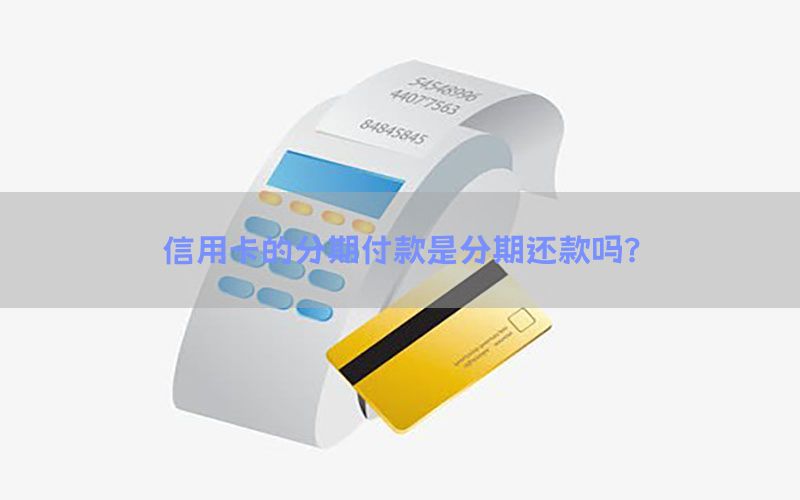 信用卡的分期付款是分期还款吗？