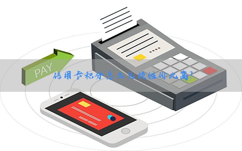 信用卡积分怎么兑换性价比高？