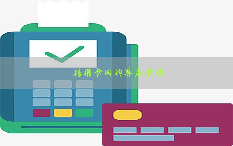 信用卡网购算刷卡吗