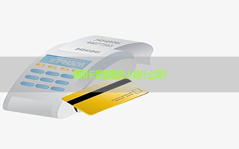 信用卡紧急联系人有什么用？
