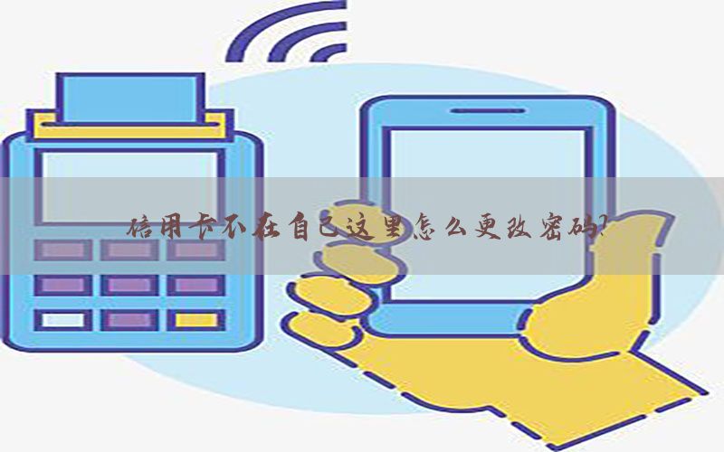 信用卡不在自己这里怎么更改密码？