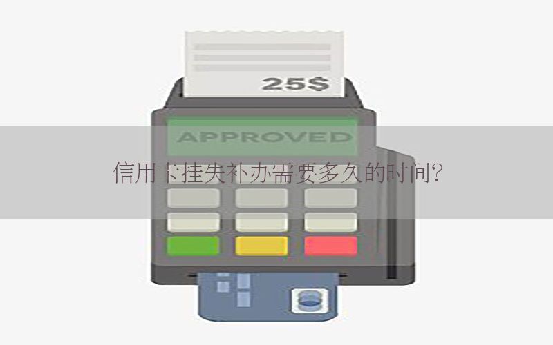 信用卡挂失补办需要多久的时间？