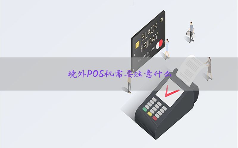 境外POS机需要注意什么