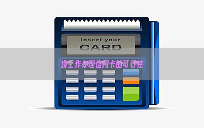 没工作办理信用卡的可行性