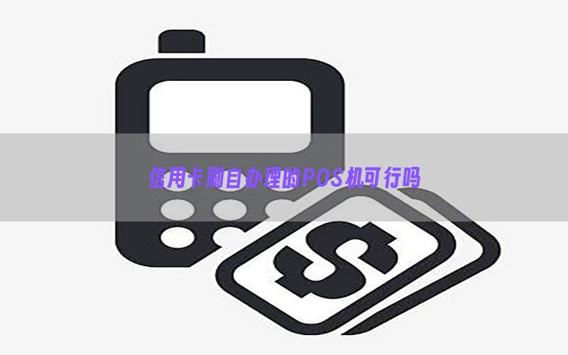信用卡刷自办理的POS机可行吗