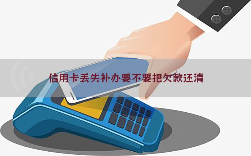 信用卡丢失补办要不要把欠款还清