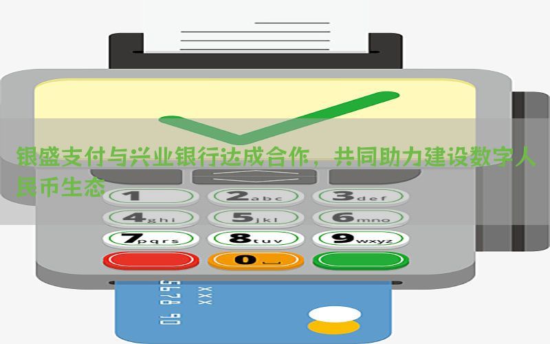 银盛支付与兴业银行达成合作，共同助力建设数字人民币生态