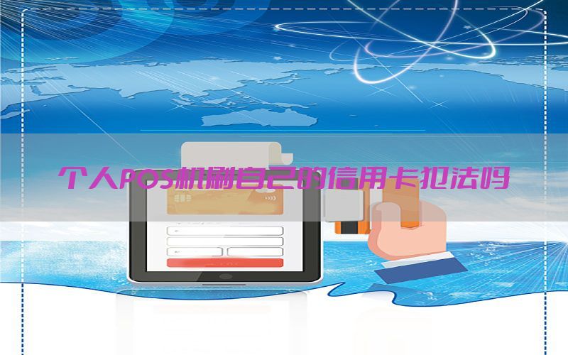 个人POS机刷自己的信用卡犯法吗