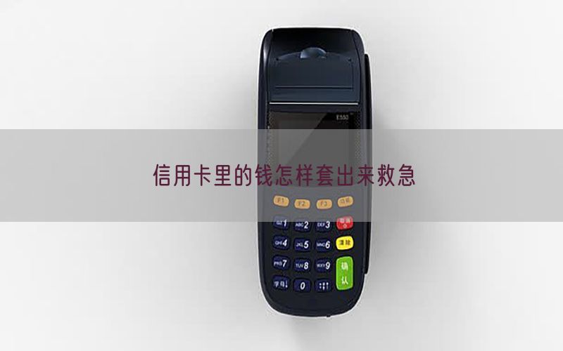 信用卡里的钱怎样套出来救急