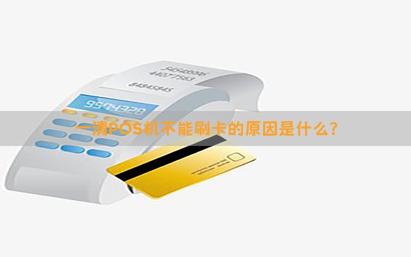 一清POS机不能刷卡的原因是什么？