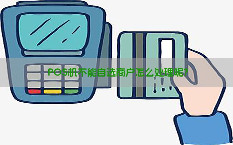 POS机不能自选商户怎么处理呢？