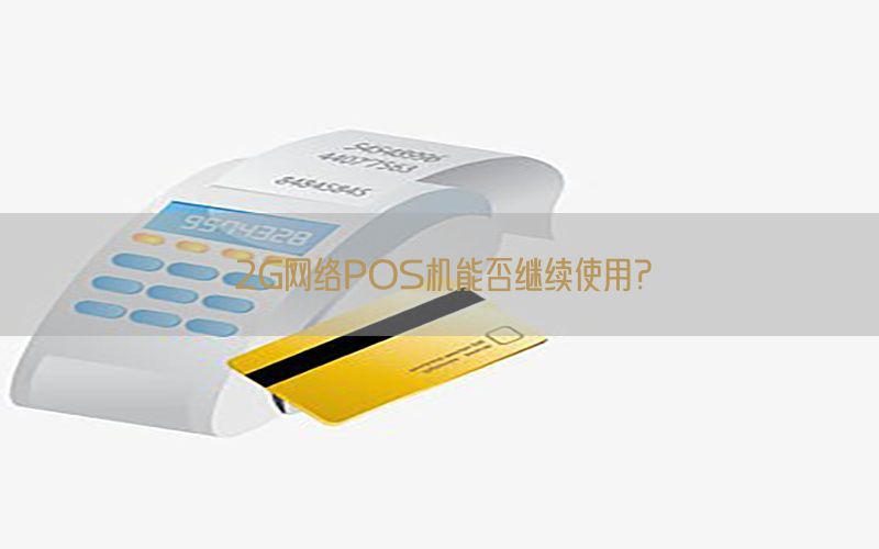 2G网络POS机能否继续使用？