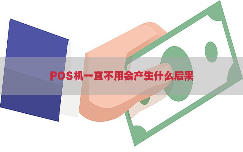 POS机一直不用会产生什么后果