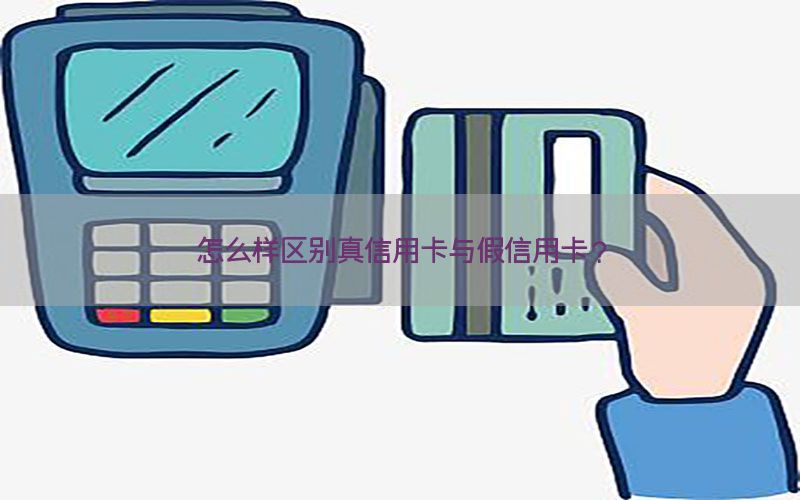 怎么样区别真信用卡与假信用卡？