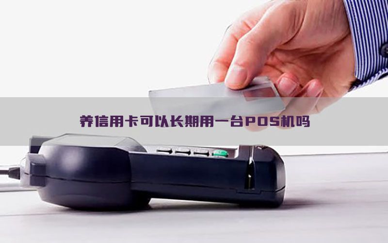 养信用卡可以长期用一台POS机吗