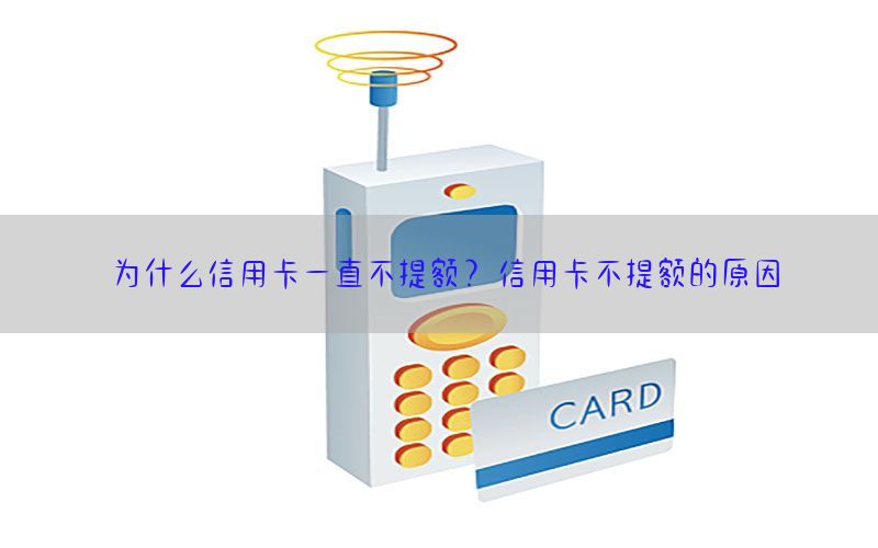 为什么信用卡一直不提额？信用卡不提额的原因