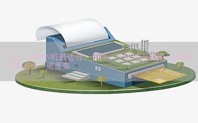 什么样的POS机最适合养卡提额？信用卡要提额POS机与方法哪个更重要