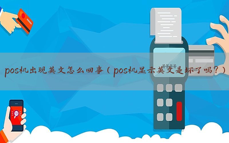 pos机出现英文怎么回事（pos机显示英文是坏了吗?）