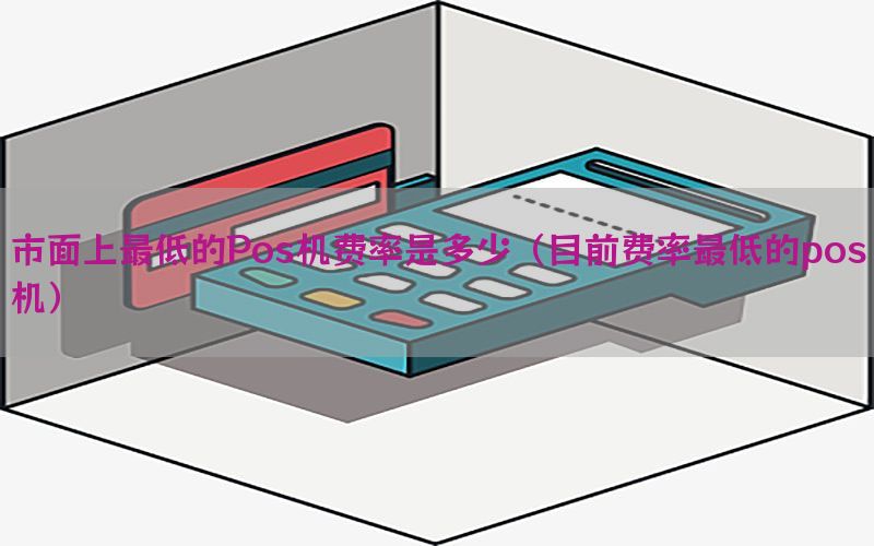 市面上最低的Pos机费率是多少（目前费率最低的pos机）