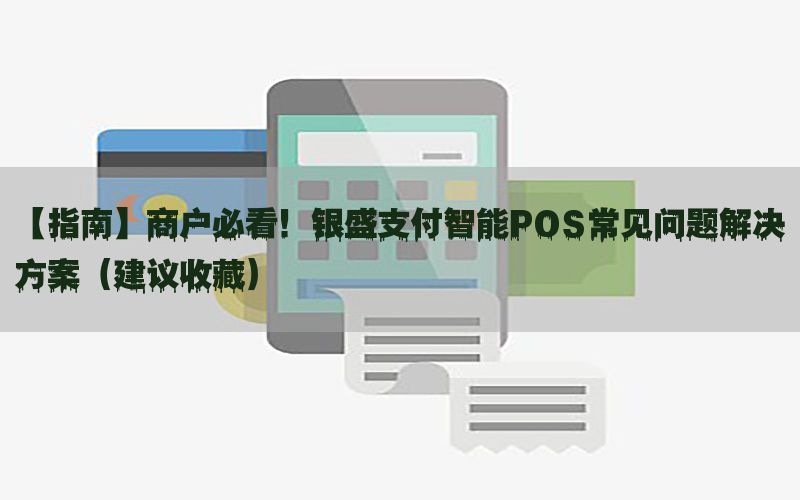 【指南】商户必看！银盛支付智能POS常见问题解决方案（建议收藏）