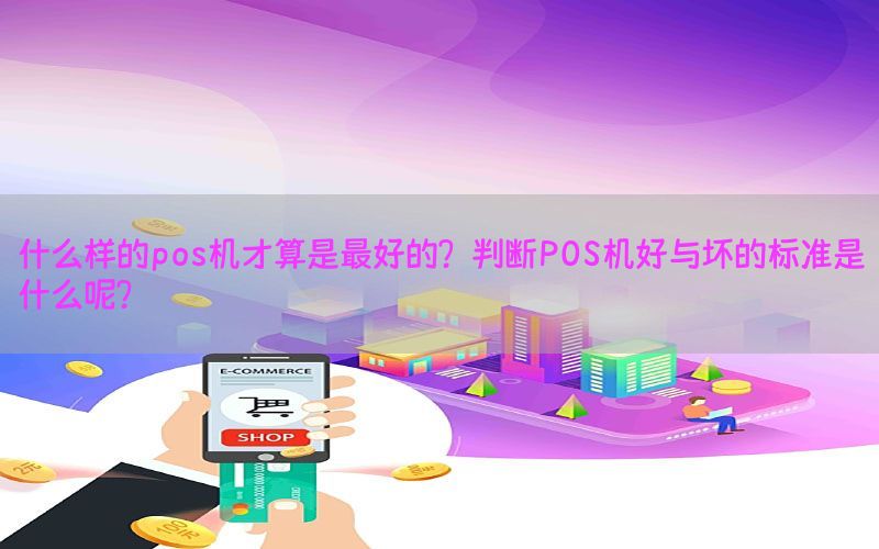 什么样的pos机才算是最好的？判断POS机好与坏的标准是什么呢？