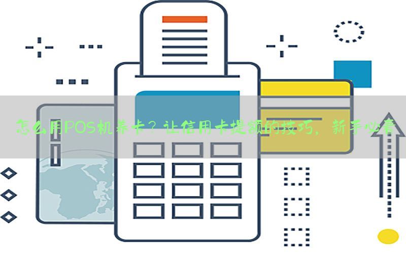 怎么用POS机养卡？让信用卡提额的技巧，新手必看
