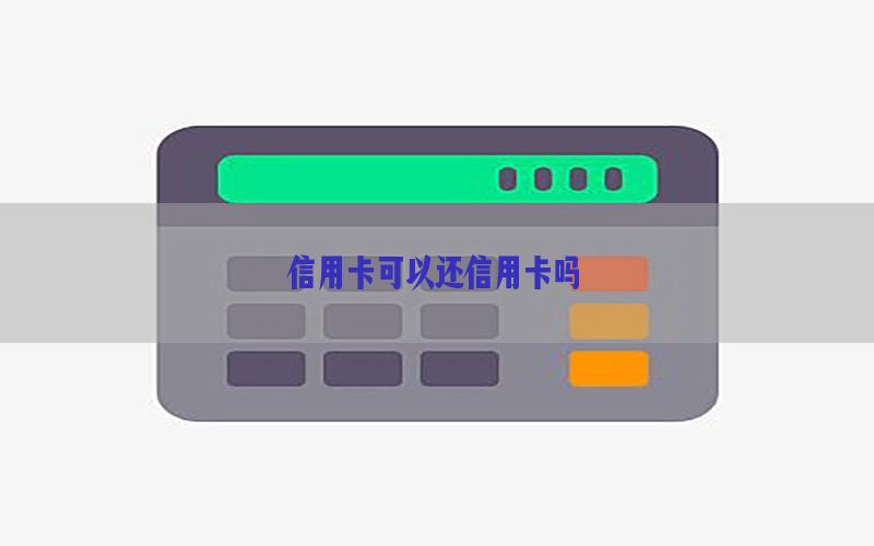 信用卡可以还信用卡吗