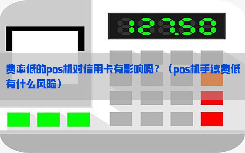 费率低的pos机对信用卡有影响吗？（pos机手续费低有什么风险）