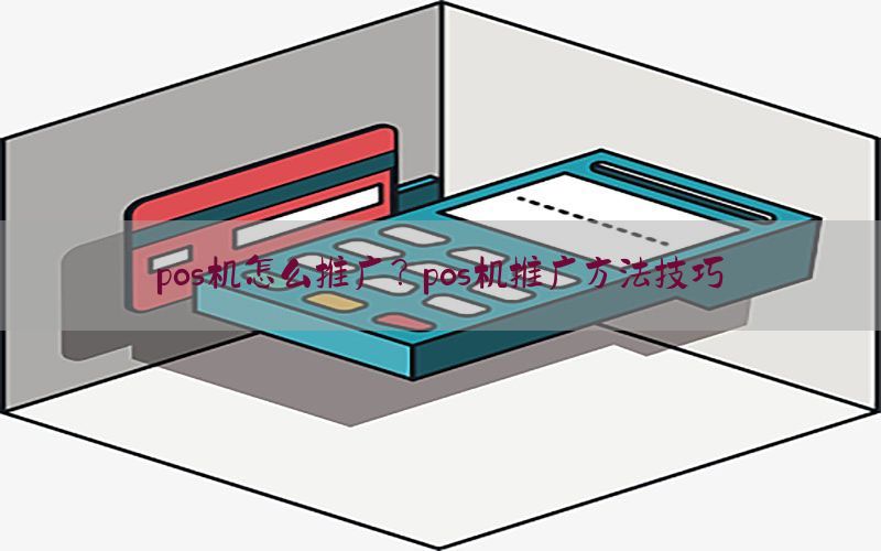 pos机怎么推广？pos机推广方法技巧