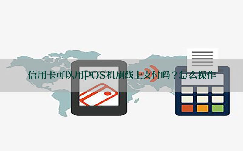 信用卡可以用POS机刷线上支付吗？怎么操作