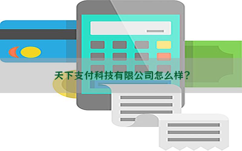 天下支付科技有限公司怎么样？