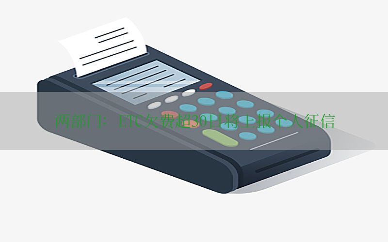 两部门：ETC欠费超30日将上报个人征信