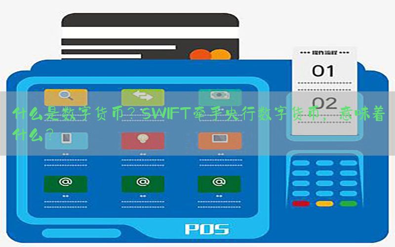 什么是数字货币？SWIFT牵手央行数字货币，意味着什么？
